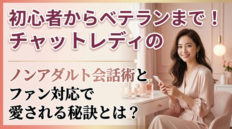 初心者からベテランまで使える！チャットレディのノンアダルト会話術とファン対応で愛される秘訣とは？