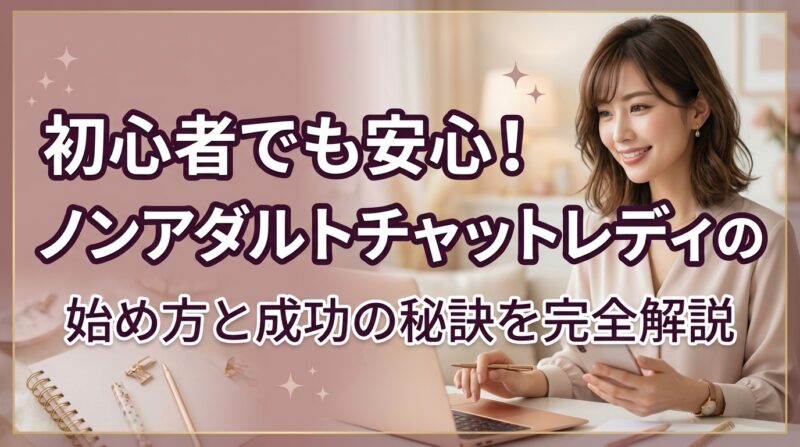 初心者でも安心！ノンアダルトチャットレディの始め方と成功の秘訣を完全解説